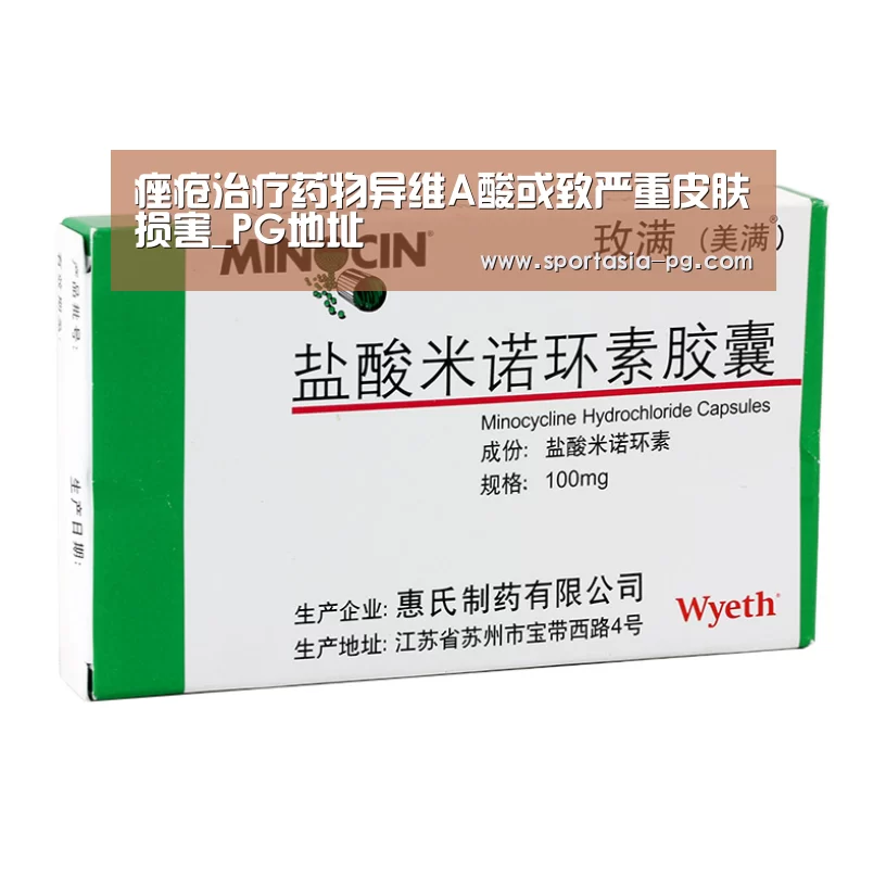 痤疮治疗药物异维A酸或致严重皮肤损害_PG地址(图1) PG电竞直播