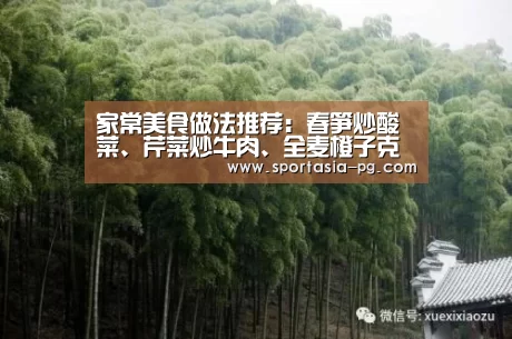 家常美食做法推荐:春笋炒酸菜、芹菜炒牛肉、全麦橙子克拉芙缇“PG地址”(图1) PG官网