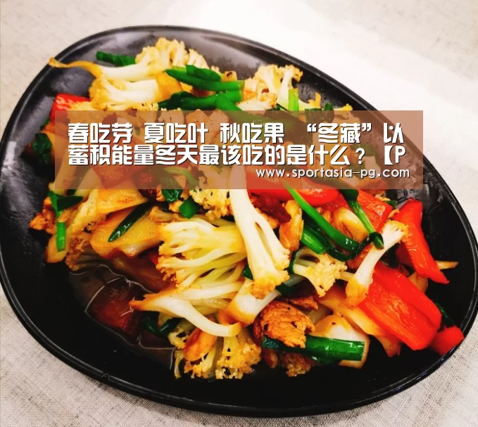 春吃芽 夏吃叶 秋吃果 “冬藏”以蓄积能量冬天最该吃的是什么?【PG官网】(图1) PG电竞直播