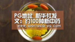 PG地址_新华社发文:约100种新中药品种被发现(图1) PG地址