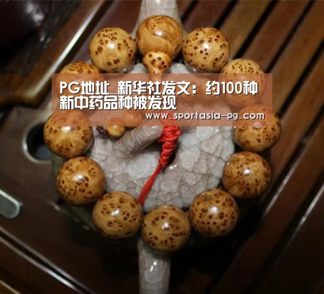 PG地址_新华社发文:约100种新中药品种被发现(图2) PG官网