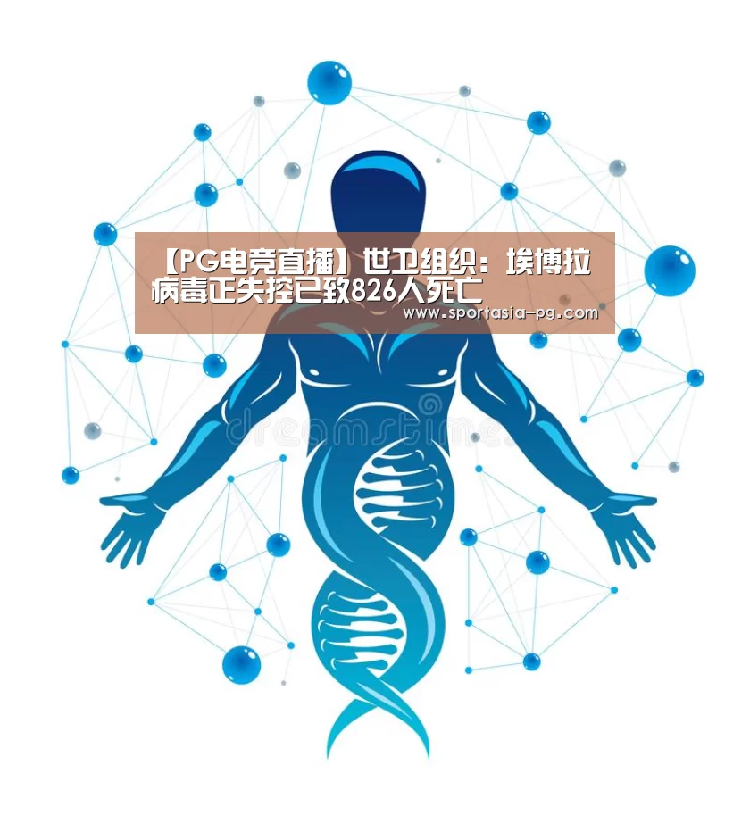 【PG电竞直播】世卫组织:埃博拉病毒正失控已致826人死亡(图3) PG官网