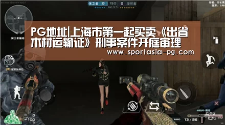 PG地址|上海市第一起买卖《出省木材运输证》刑事案件开庭审理(图1) PG电竞直播