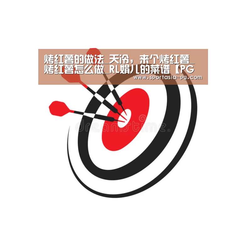 烤红薯的做法_天冷,来个烤红薯_烤红薯怎么做_RL娟儿的菜谱【PG官网】(图2) PG官网