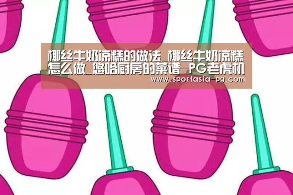 椰丝牛奶凉糕的做法_椰丝牛奶凉糕怎么做_悠哈厨房的菜谱-PG老虎机(图4) PG地址