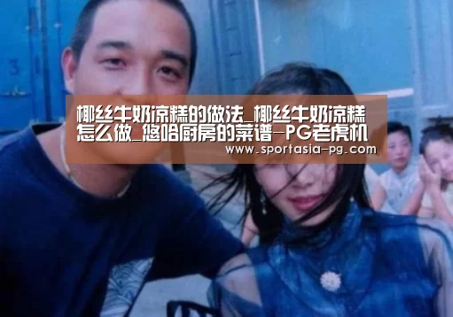 椰丝牛奶凉糕的做法_椰丝牛奶凉糕怎么做_悠哈厨房的菜谱-PG老虎机(图2) PG老虎机
