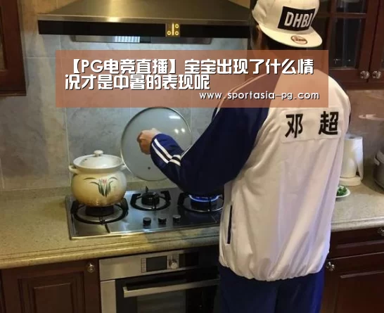 【PG电竞直播】宝宝出现了什么情况才是中暑的表现呢(图4) PG老虎机