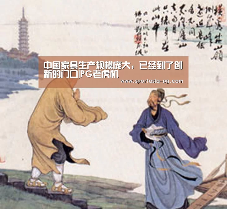 中国家具生产规模庞大,已经到了创新的门口|PG老虎机(图1) PG电竞直播