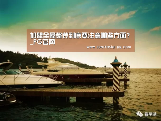 加盟全屋整装到底要注意哪些方面?_PG官网(图1) PG老虎机